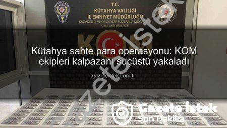 Kütahya sahte para operasyonu: KOM ekipleri kalpazanı suçüstü yakaladı