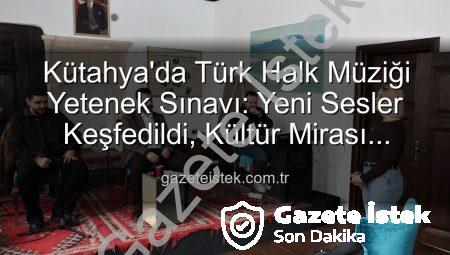 Kütahya’da Türk Halk Müziği Yetenek Sınavı: Yeni Sesler Keşfedildi, Kültür Mirası Yaşatılıyor