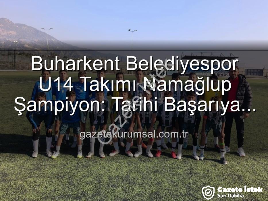 Buharkent Belediyespor U14 - Buharkent Belediyespor U14 Takımı Namağlup Şampiyon: Genç Yıldızlardan Tarihi Başarı!