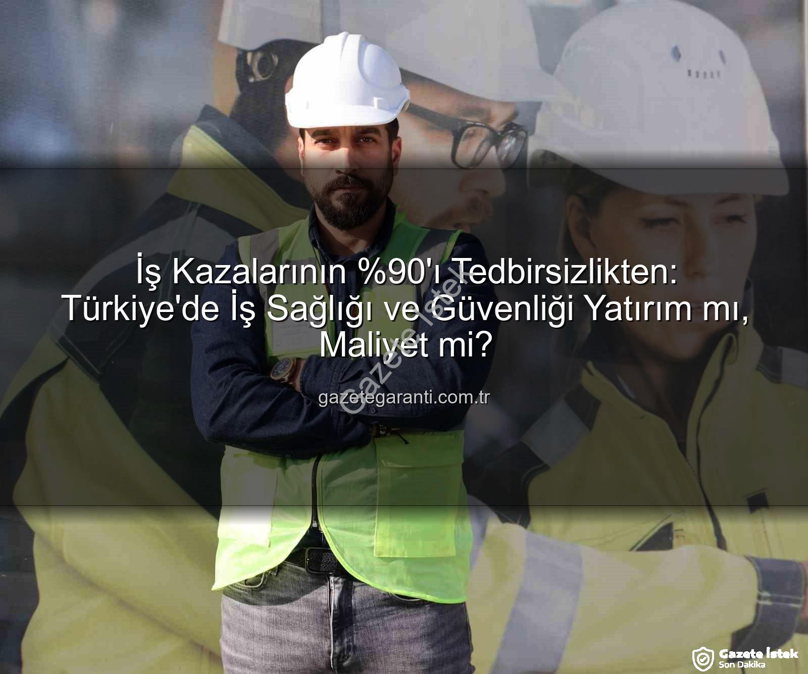 iş kazaları - İş Kazalarının 'ı 'Tedbir Gerekli Değil' Algısından Kaynaklanıyor: Uzmanlar Uyarıyor!
