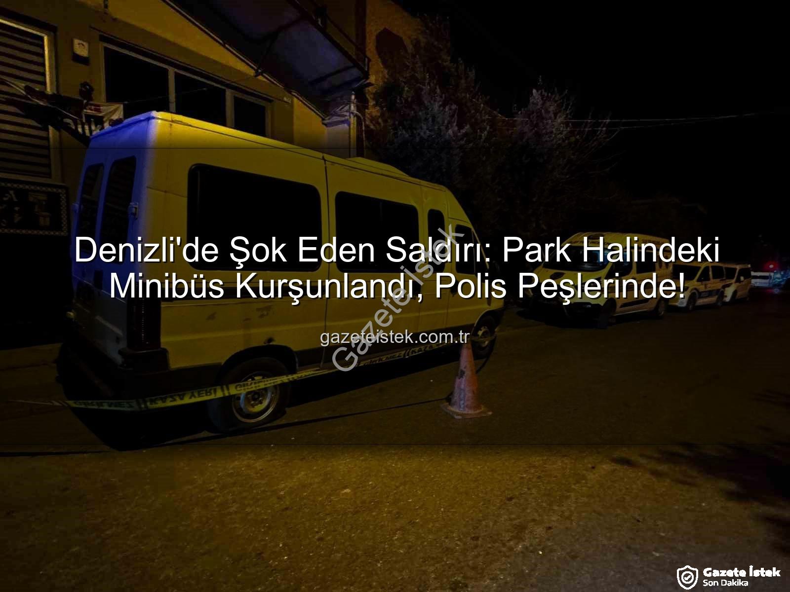 Minibüse silahlı saldırı - Denizli'de Şok Eden Saldırı: Park Halindeki Minibüs Kurşunlandı, Polis Peşlerinde!