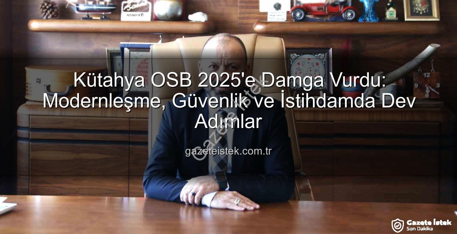 Kütahya OSB - Kütahya OSB 2025'e Damga Vurdu: Modernleşme, Güvenlik ve İstihdamda Dev Adımlar