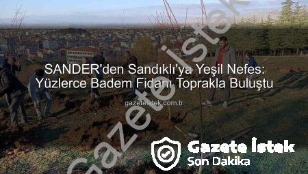 SANDER’den Sandıklı’ya Yeşil Nefes: Yüzlerce Badem Fidanı Toprakla Buluştu