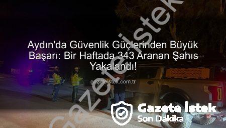 Aydın’da Güvenlik Güçlerinden Büyük Başarı: Bir Haftada 343 Aranan Şahıs Yakalandı!