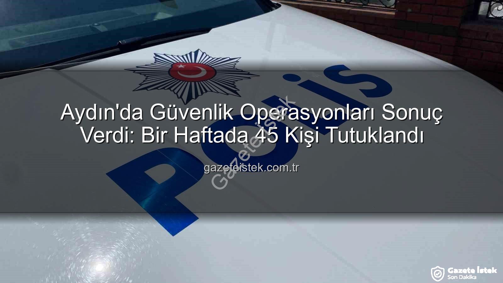 Aydın güvenlik - Aydın'da Güvenlik Operasyonları Sonuç Verdi: Bir Haftada 45 Kişi Tutuklandı