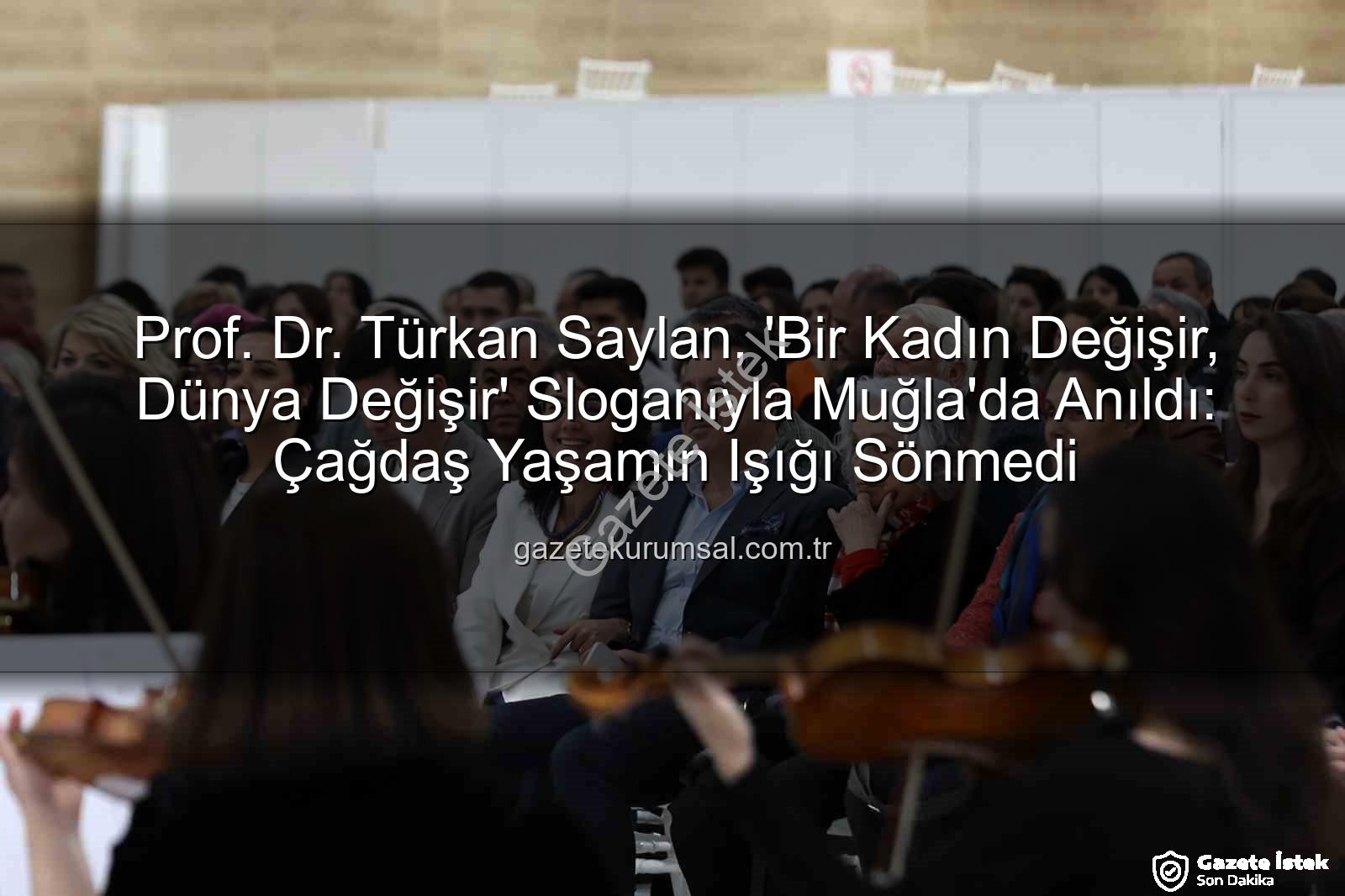Türkan Saylan - Prof. Dr. Türkan Saylan, Muğla'da Coşkuyla Anıldı: 'Bir Kadın Değişir, Dünya Değişir' Söyleşisiyle Unutulmadı
