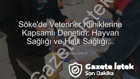 Söke’de Veteriner Kliniklerine Kapsamlı Denetim: Hayvan Sağlığı ve Halk Sağlığı Güvence Altında