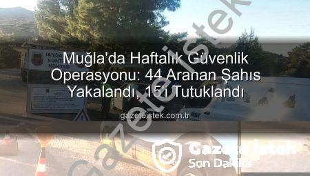 Muğla’da Haftalık Güvenlik Operasyonu: 44 Aranan Şahıs Yakalandı, 15’i Tutuklandı