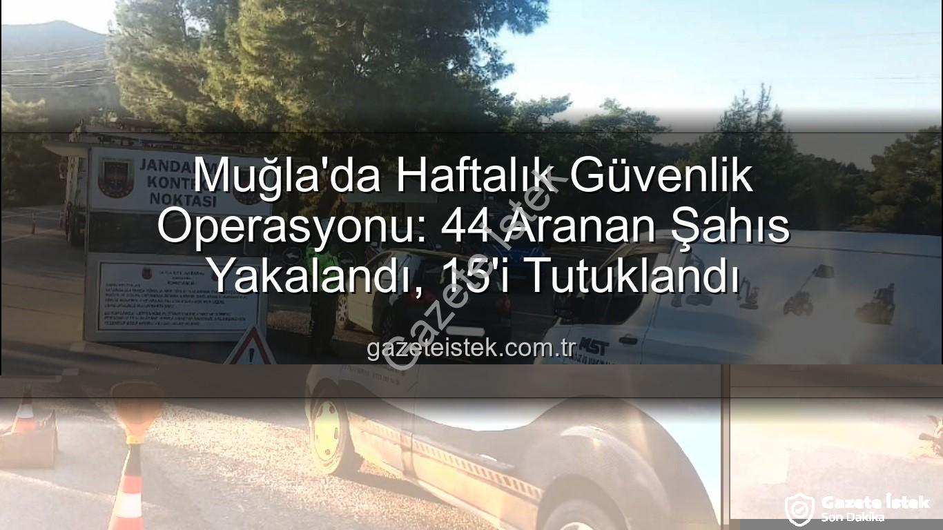 Muğla aranan şahıslar - Muğla'da Haftalık Güvenlik Operasyonu: 44 Aranan Şahıs Yakalandı, 15'i Tutuklandı