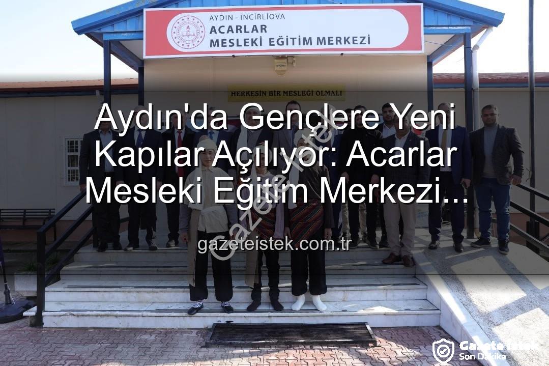 Aydın'da Gençlere Yeni Kapılar Açılıyor: Acarlar Mesleki Eğitim Merkezi Hizmete Girdi!