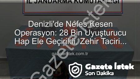 Denizli’de Nefes Kesen Operasyon: 28 Bin Uyuşturucu Hap Ele Geçirildi, Zehir Taciri Tutuklandı!