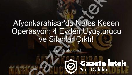Afyonkarahisar’da Nefes Kesen Operasyon: 4 Evden Uyuşturucu ve Silahlar Çıktı!