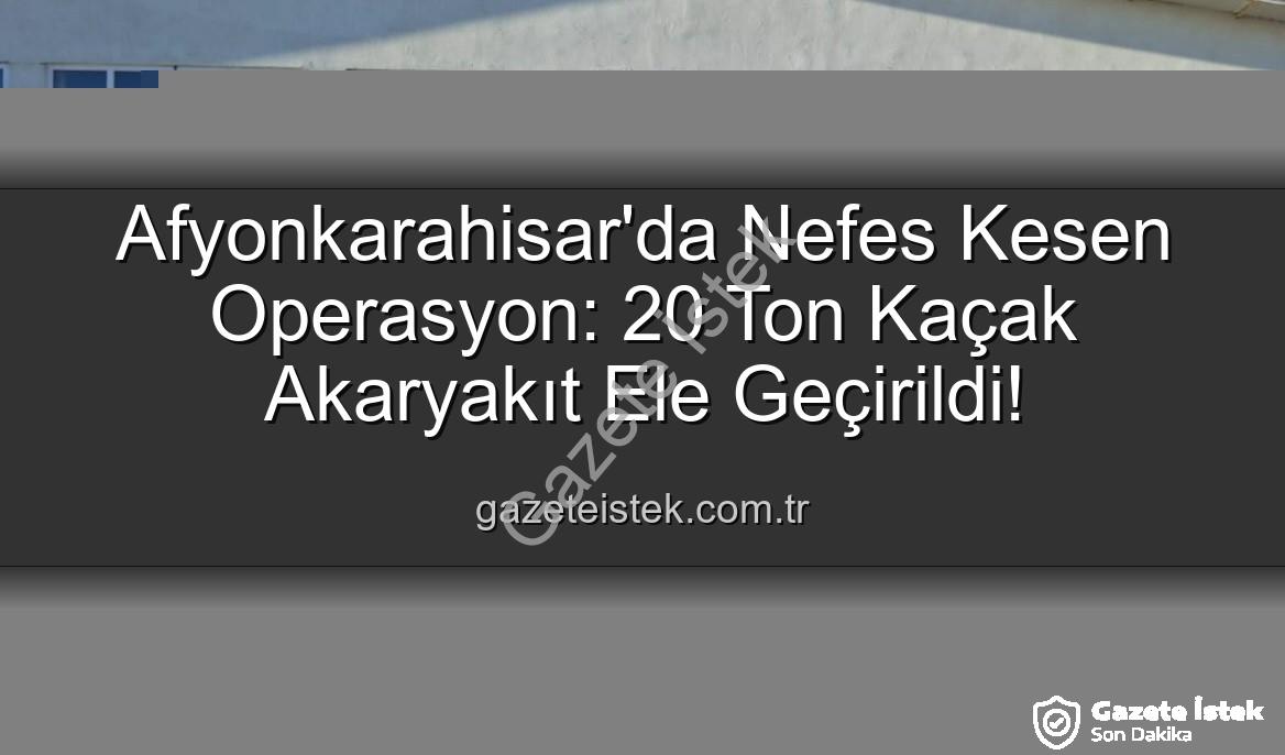 kaçak akaryakıt - Afyonkarahisar'da Nefes Kesen Operasyon: 20 Ton Kaçak Akaryakıt Ele Geçirildi!