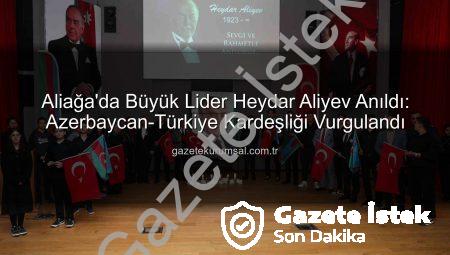 Aliağa’da Azerbaycan’ın Manevi Lideri Heydar Aliyev Anıldı: Kardeşlik Vurgusu