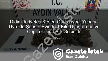 Didim’de Nefes Kesen Operasyon: Yabancı Uyruklu Şahsın Evinde 1 Kilo Uyuşturucu ve Cep Telefonu Ele Geçirildi!