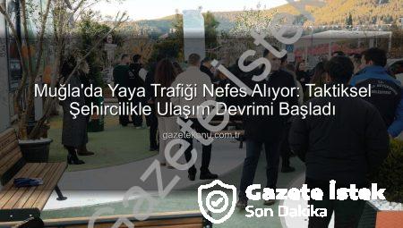 Muğla’da Taktiksel Şehircilik Devrimi: Yaya Trafiği Nefes Alıyor!