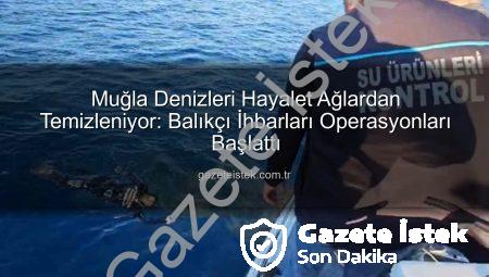 Muğla Denizleri Hayalet Ağlardan Temizleniyor: Balıkçı İhbarları Operasyonları Başlattı