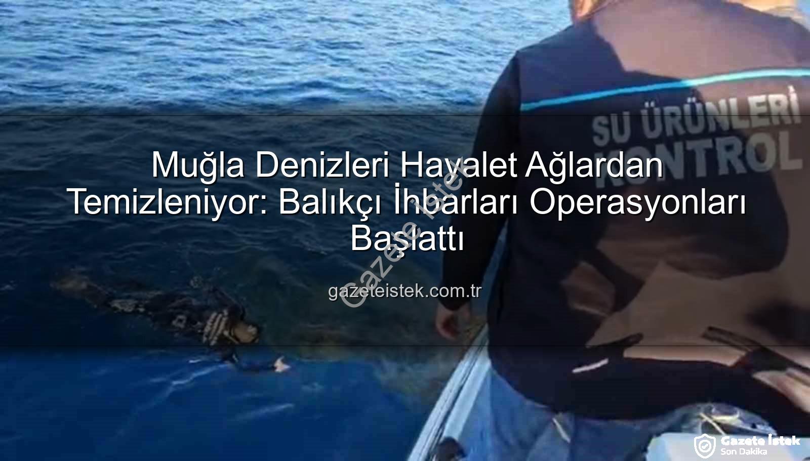 hayalet ağ temizliği - Muğla Denizleri Hayalet Ağlardan Temizleniyor: Balıkçı İhbarları Operasyonları Başlattı