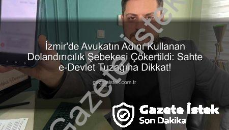 İzmir’de Avukatın Adını Kullanan Dolandırıcılık Şebekesi Çökertildi: Sahte e-Devlet Tuzağına Dikkat!