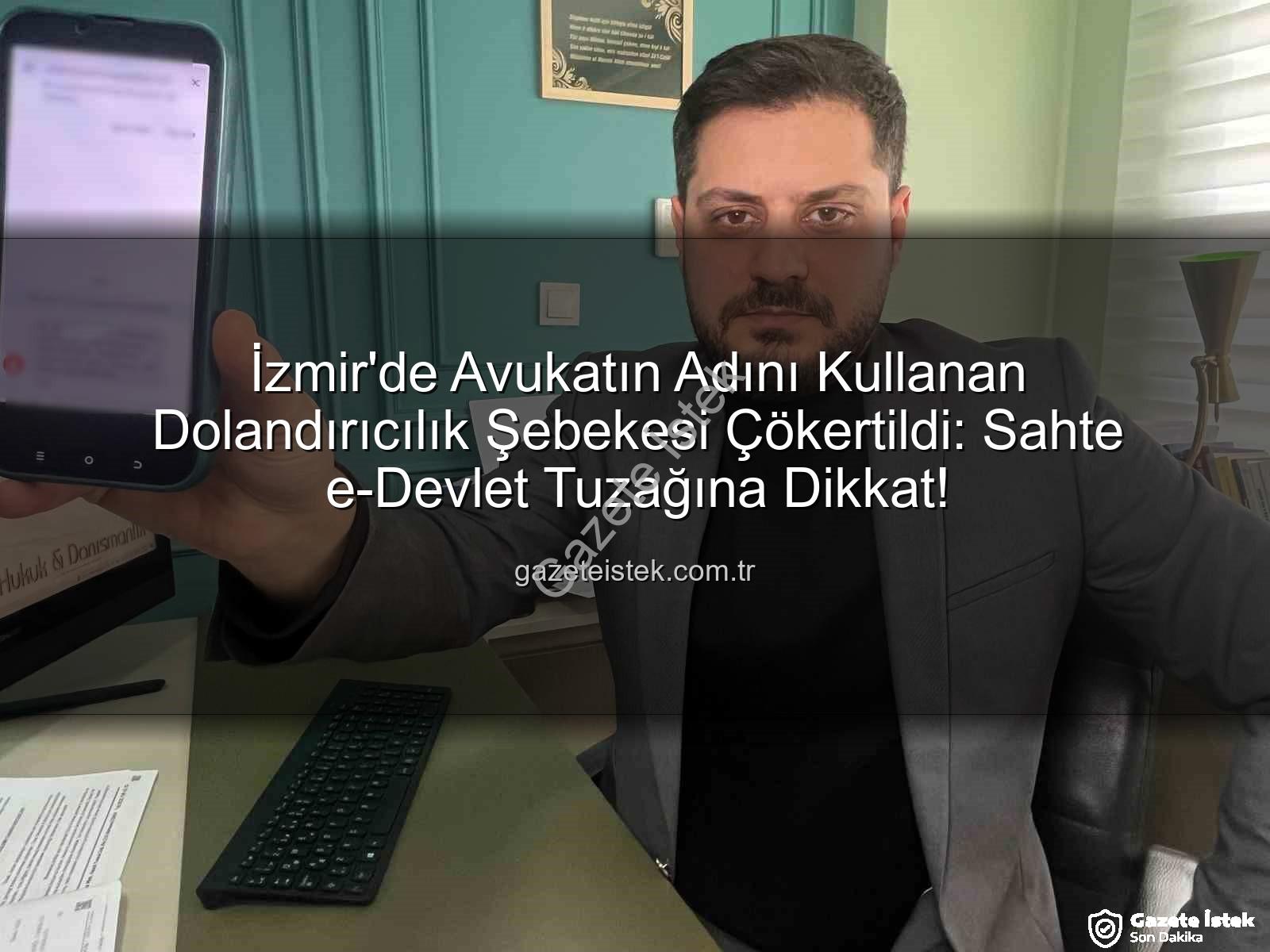 sahte e-devlet - İzmir'de Avukatın Adını Kullanan Dolandırıcılık Şebekesi Çökertildi: Sahte e-Devlet Tuzağına Dikkat!