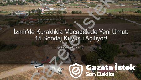 İzmir’de Kuraklıkla Mücadelede Yeni Umut: 15 Sondaj Kuyusu Açılıyor!