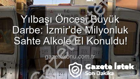 İzmir’de Yılbaşı Öncesi Nefes Kesen Operasyon: Milyonluk Sahte Alkol Ele Geçirildi!