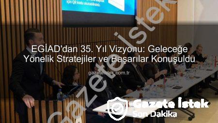 EGİAD’dan 35. Yıl Vizyonu: Geleceğe Yönelik Stratejiler ve Başarılar Konuşuldu