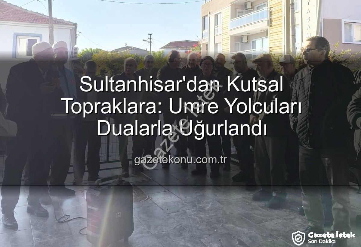 umre yolcuları - Sultanhisar'dan Kutsal Topraklara Manevi Yolculuk: Umre Kafileleri Dualarla Uğurlandı