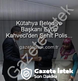 Eyüp Kahveci - Kütahya Belediye Başkanı Eyüp Kahveci'den Şehit Polis Alaattin Özdemir'in Ailesine Duygusal Ziyaret: Vatan Borcu Unutulmadı