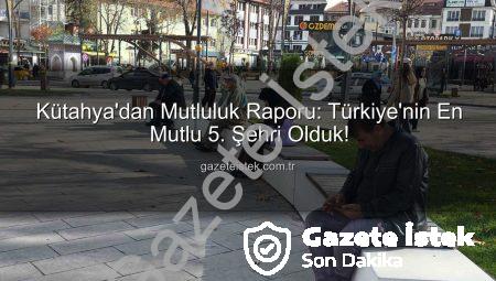 Kütahya’dan Mutluluk Raporu: Türkiye’nin En Mutlu 5. Şehri Olduk!