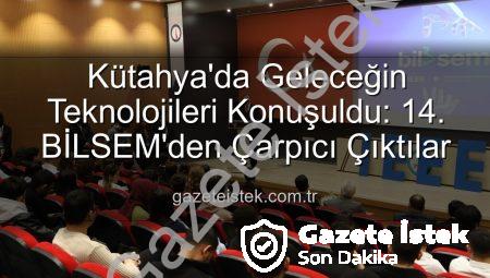 Kütahya’da Geleceğin Teknolojileri Konuşuldu: 14. BİLSEM’den Çarpıcı Çıktılar