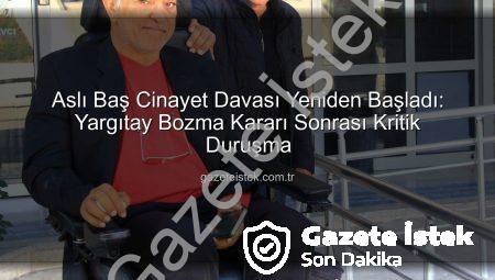Aslı Baş Cinayet Davası Yeniden Başladı: Yargıtay Bozma Kararı Sonrası Kritik Duruşma