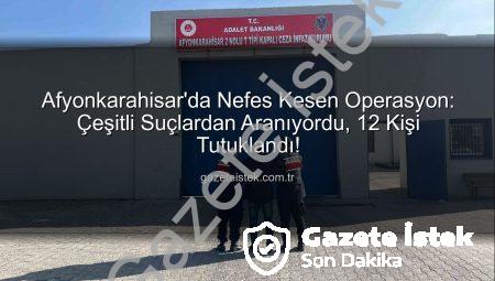 Afyonkarahisar’da Nefes Kesen Operasyon: Çeşitli Suçlardan Aranıyordu, 12 Kişi Tutuklandı!
