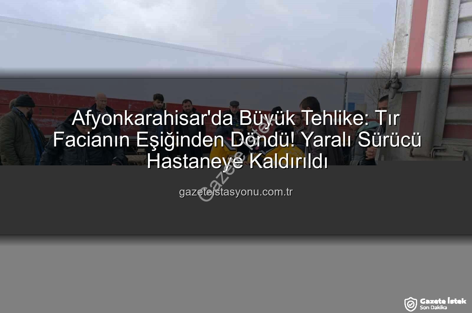 Afyonkarahisar tır kazası - Afyonkarahisar'da Tır Kazası: Facianın Eşiğinden Dönüldü, Sürücü Yaralı