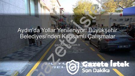 Aydın’da Yollar Yenileniyor: Büyükşehir Belediyesi’nden Kapsamlı Çalışmalar