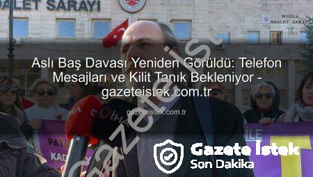 Aslı Baş Davası Yeniden Görüldü: Telefon Mesajları ve Kilit Tanık Bekleniyor – gazeteistek.com.tr