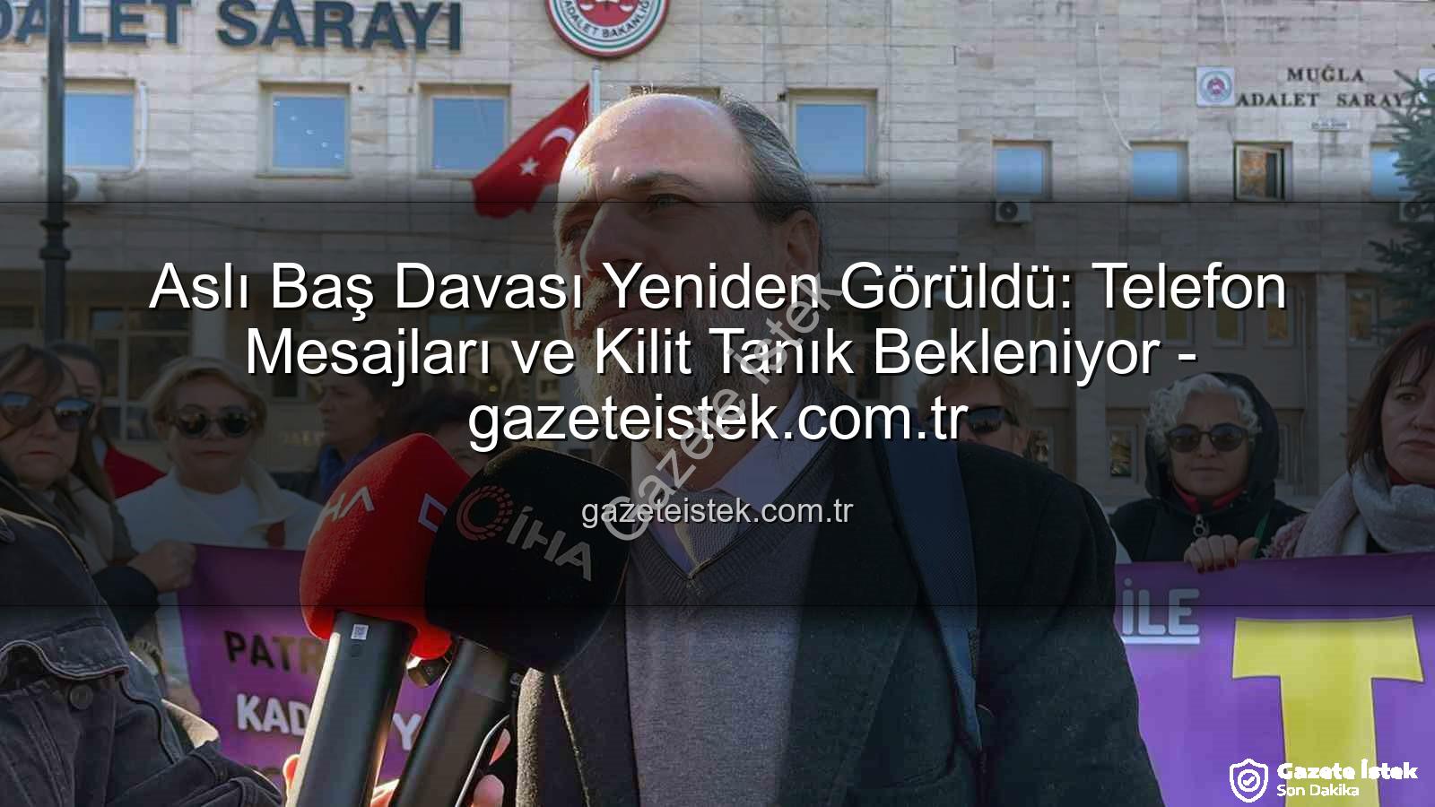 Aslı Baş davası - Aslı Baş Davası Yeniden Görüldü: Telefon Mesajları ve Kilit Tanık Bekleniyor - gazeteistek.com.tr