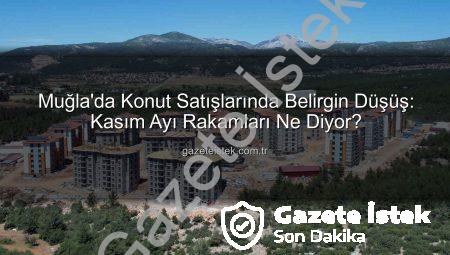 Muğla’da Konut Satışlarında Belirgin Düşüş: Kasım Ayı Rakamları Ne Diyor?