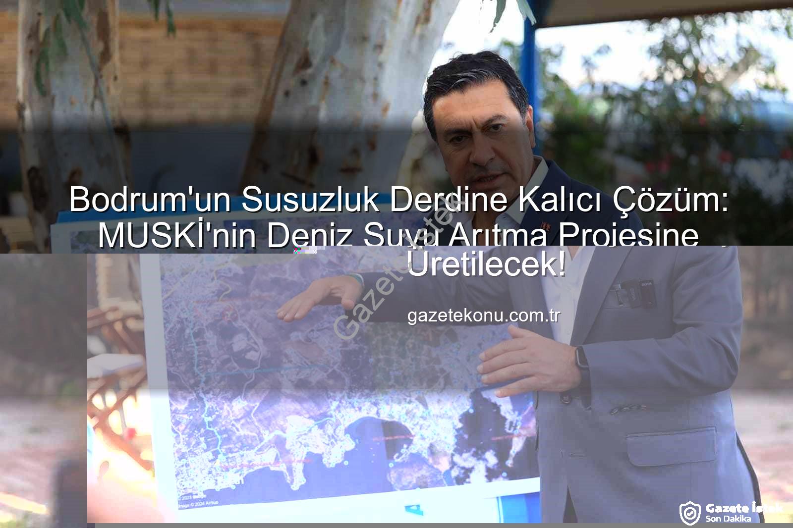 deniz suyu arıtma - Bodrum'un Susuzluk Derdine Kalıcı Çözüm: MUSKİ'nin Deniz Suyu Arıtma Projesine Bakanlık Onayı!