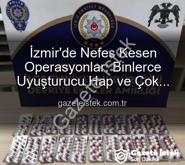 İzmir uyuşturucu operasyonu - İzmir'de Nefes Kesen Operasyonlar: Binlerce Uyuşturucu Hap ve Çok Sayıda Silah Ele Geçirildi, 329 Aranan Şahıs Yakalandı