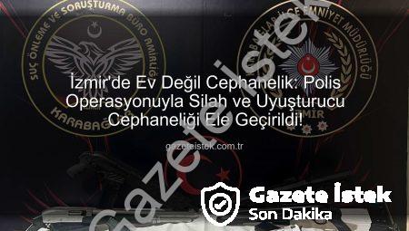 İzmir’de Ev Değil Cephanelik: Polis Operasyonuyla Silah ve Uyuşturucu Cephaneliği Ele Geçirildi!