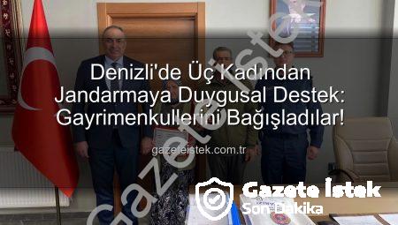 Denizli’de Üç Kadından Jandarmaya Duygusal Destek: Gayrimenkullerini Bağışladılar!
