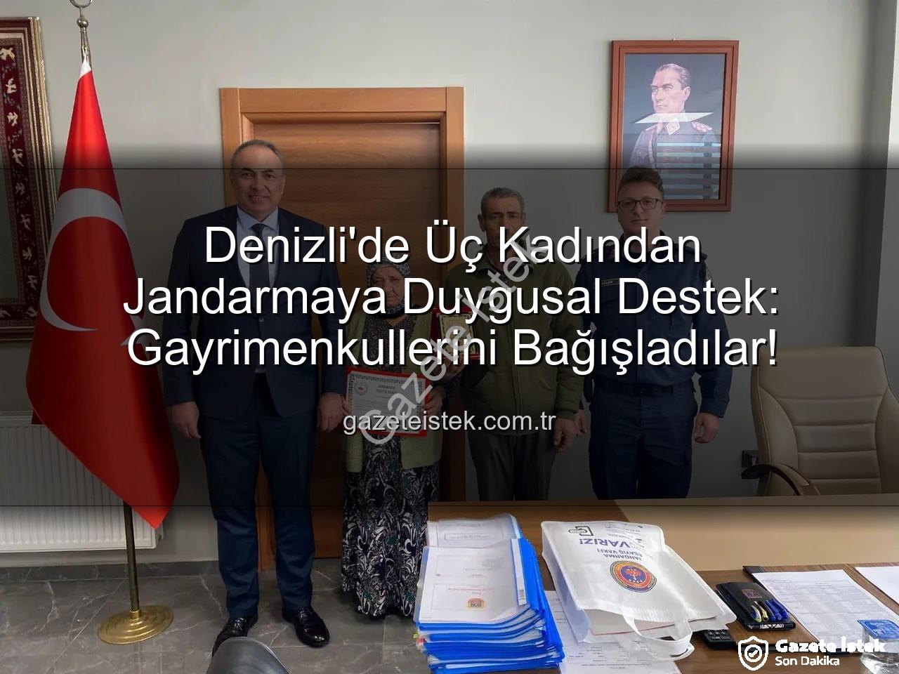 Denizli gayrimenkul bağışı - Denizli'de Üç Kadından Jandarmaya Duygusal Destek: Gayrimenkullerini Bağışladılar!