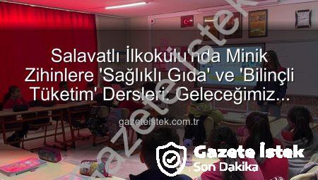 Salavatlı İlkokulu’nda Minik Zihinlere ‘Sağlıklı Gıda’ ve ‘Bilinçli Tüketim’ Dersleri: Geleceğimiz İçin Önemli Adımlar