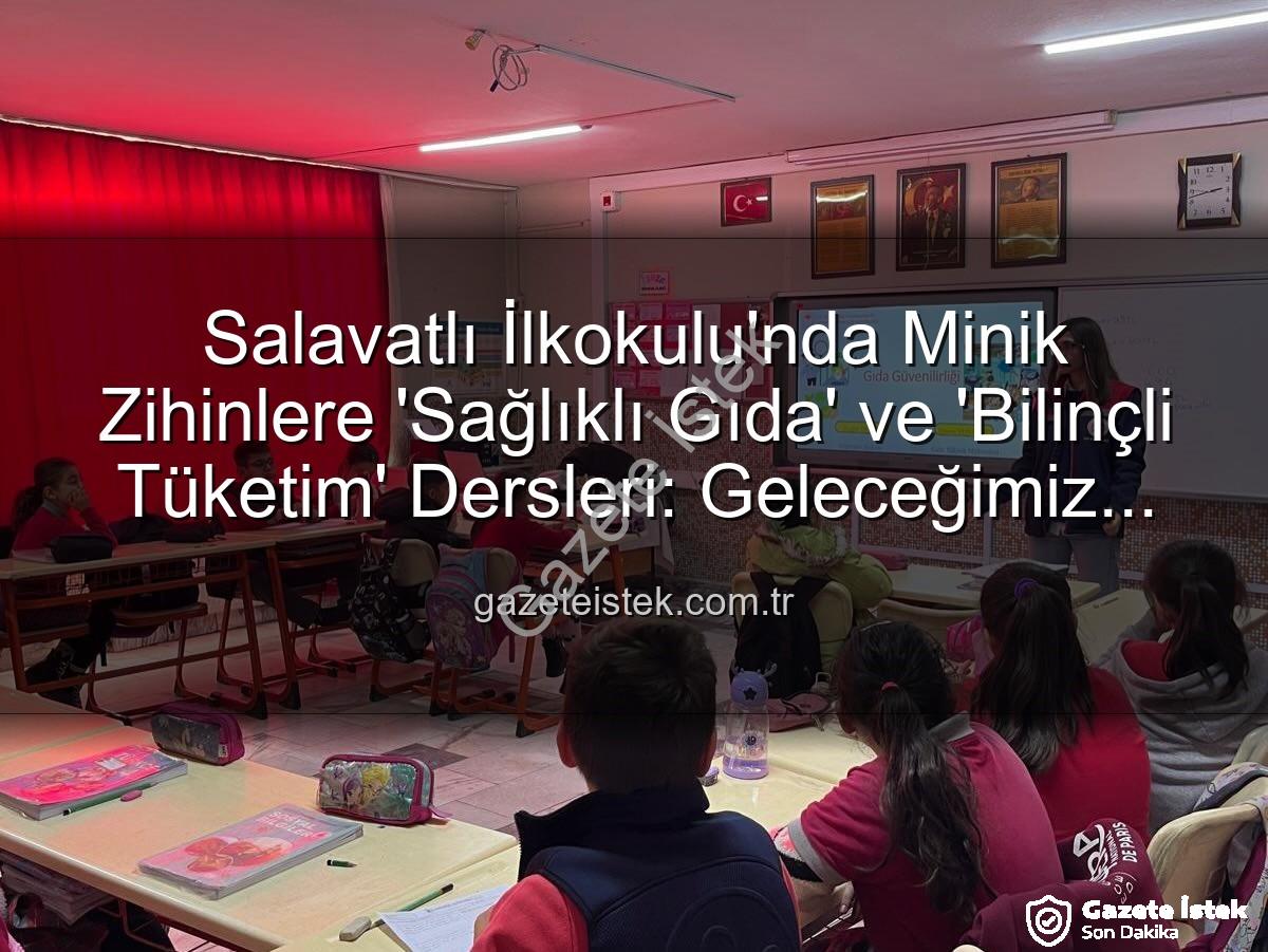 gıda bilinci eğitimi - Salavatlı İlkokulu'nda Minik Zihinlere 'Sağlıklı Gıda' ve 'Bilinçli Tüketim' Dersleri: Geleceğimiz İçin Önemli Adımlar