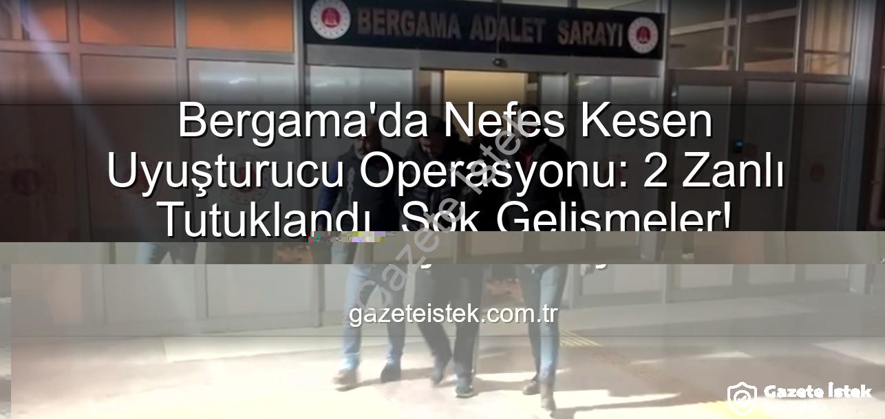Bergama uyuşturucu operasyonu - Bergama'da Nefes Kesen Uyuşturucu Operasyonu: 2 Zanlı Tutuklandı, Şok Gelişmeler!