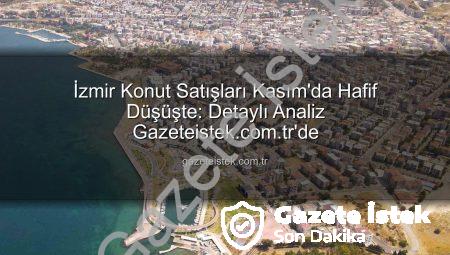 İzmir Konut Satışları Kasım’da Hafif Düşüşte: Detaylı Analiz Gazeteistek.com.tr’de