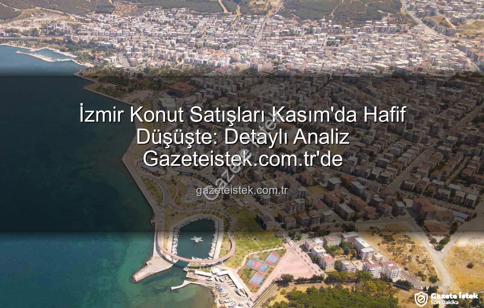 İzmir konut satışları - İzmir Konut Satışları Kasım'da Hafif Düşüşte: Detaylı Analiz Gazeteistek.com.tr'de