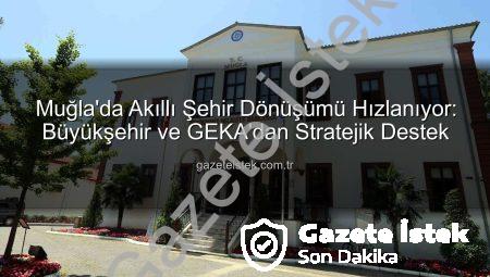 Muğla’da Akıllı Şehir Dönüşümü Hızlanıyor: Büyükşehir ve GEKA’dan Stratejik Destek