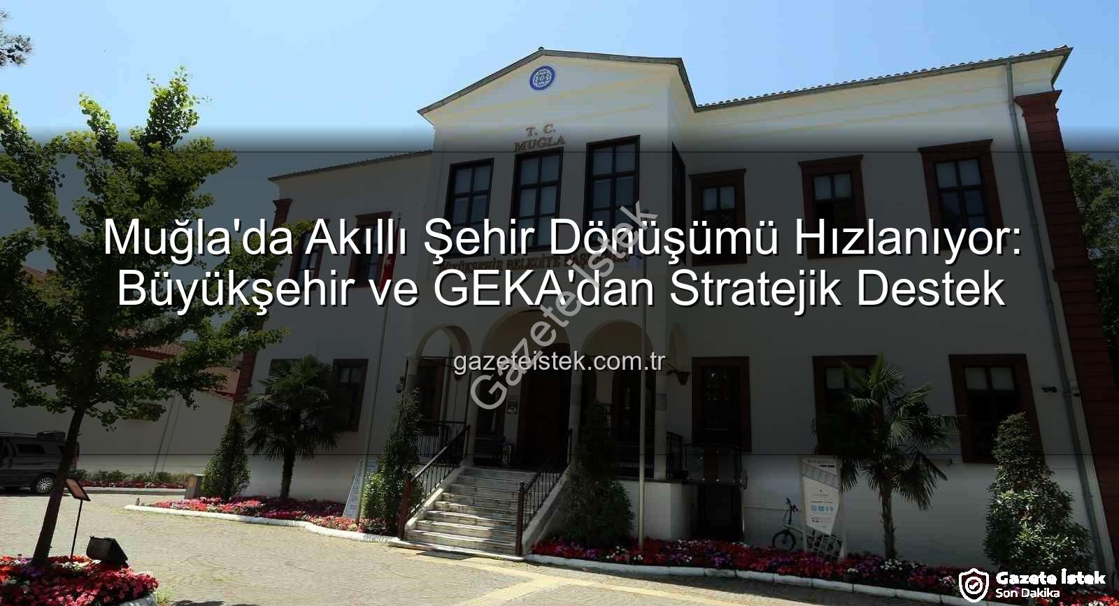 Akıllı Şehir - Muğla'da Akıllı Şehir Dönüşümü Hızlanıyor: Büyükşehir ve GEKA'dan Stratejik Destek